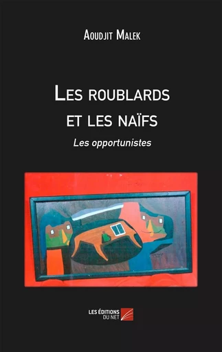 Les roublards et les naïfs - Malek Aoudjit - Les Editions du Net