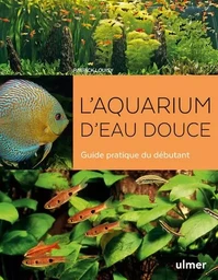 L'aquarium d'eau douce - Guide pratique du débutant