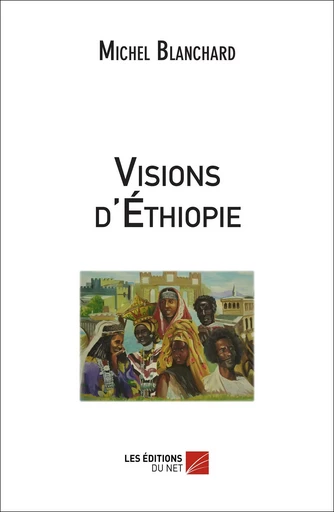 Visions d'Ethiopie - Michel Blanchard - Les Editions du Net