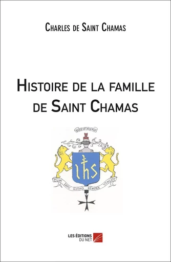 Histoire de la famille de Saint Chamas - Charles de Saint Chamas - Les Editions du Net