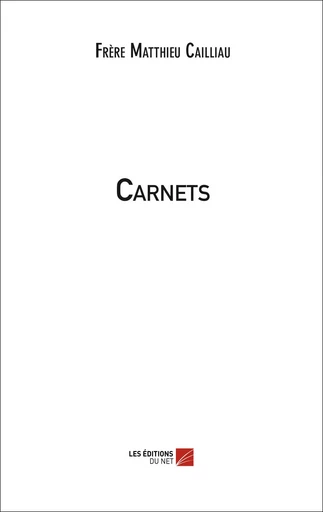 Carnets - Frère Matthieu Cailliau - Les Editions du Net