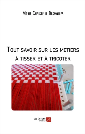 Tout savoir sur les metiers à tisser et à tricoter - Marie-Christelle Desmolles - Les Editions du Net