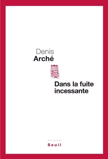 Dans la fuite incessante - Denis Arché - LE SEUIL EDITIONS