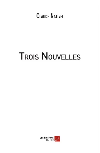 Trois Nouvelles - Claude Nativel - Les Editions du Net