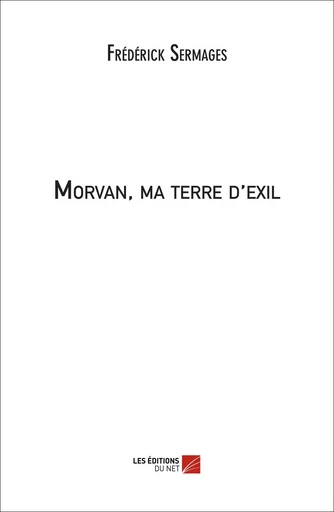 Morvan, ma terre d'exil - Frédérick Sermages - Les Editions du Net