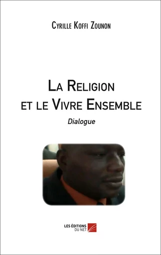 La Religion et le Vivre Ensemble  - Cyrille Koffi Zounon - Les Editions du Net