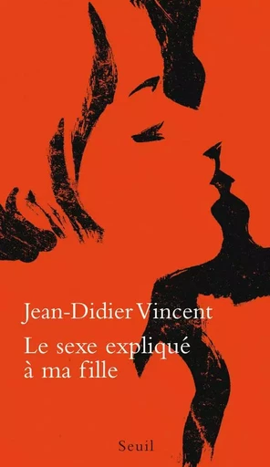 Le Sexe expliqué à ma fille - Jean-Didier Vincent - LE SEUIL EDITIONS