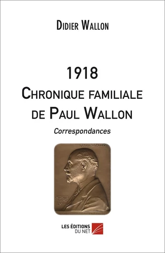 1918 - CHRONIQUE FAMILIALE DE PAUL WALLON - Correspondances. - Didier Wallon - Les Editions du Net