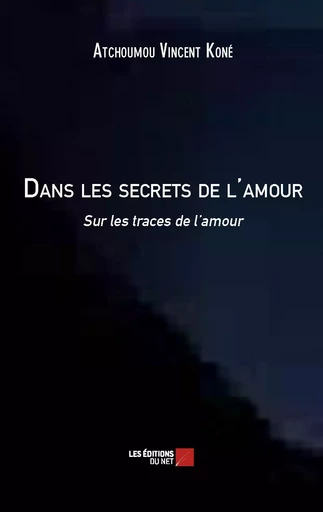 Dans les secrets de l'amour - Sur les traces de l'amour - Vincent Koné Atchoumou - Les Editions du Net