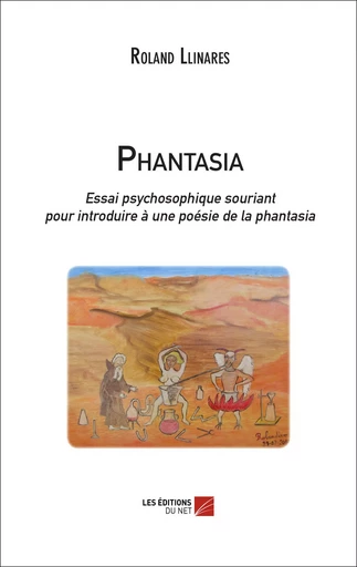 Phantasia. Essai psychosophique souriant pour introduire à une poésie de la phantasia - Roland Llinares - Les Editions du Net