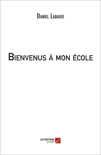 Bienvenus à mon école - Daniel Labadie - Les Editions du Net