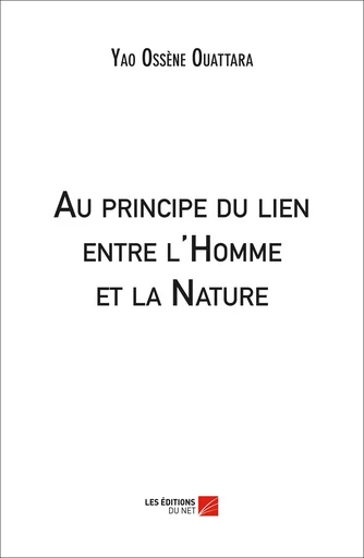 Au principe du lien entre l'Homme et la Nature - Ossène Ouattara Yao - Les Editions du Net