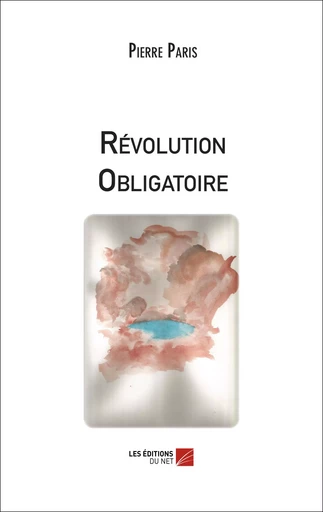 Révolution Obligatoire - Pierre Paris - Les Editions du Net