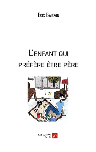 L'enfant qui préfère être père - Éric Baisson - Les Editions du Net