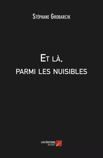 Et là, parmi les nuisibles - Stéphane Grobarcik - Les Editions du Net