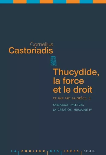 Thucydide, la force et le droit Ce qui fait la Grèce, 3 - Cornelius Castoriadis - LE SEUIL EDITIONS