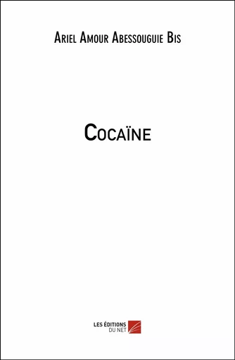 Cocaïne - Ariel Amour Abessouguie Bis - Les Editions du Net