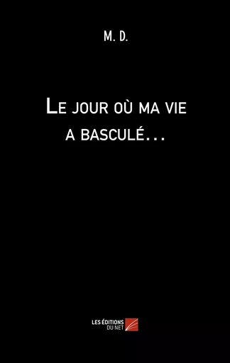 Le jour où ma vie a basculé… -  M. D. - Les Editions du Net