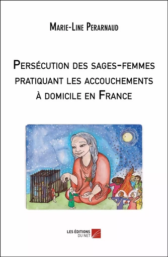 Persécution des sages-femmes pratiquant les accouchements à domicile en France - Marie-Line Perarnaud - Les Editions du Net