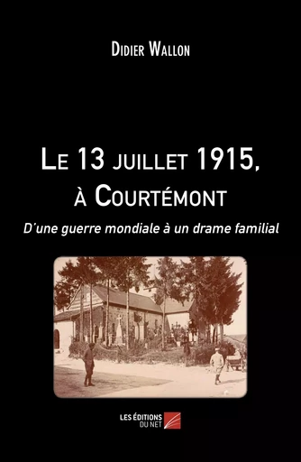 Le 13 juillet 1915, à Courtémont - Didier Wallon - Les Editions du Net