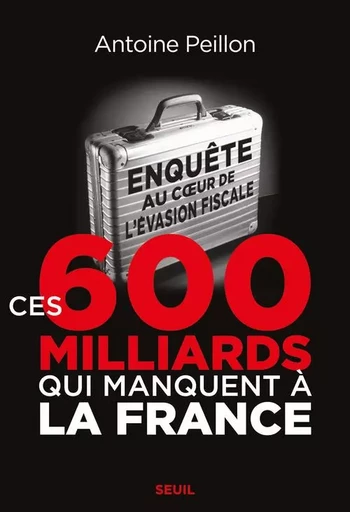 Ces 600 milliards qui manquent à la France - Antoine Peillon - LE SEUIL EDITIONS