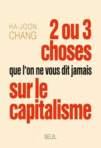 Deux ou trois choses que l on ne vous dit jamais sur le capitalisme - Ha-Joon Chang - LE SEUIL EDITIONS