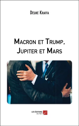 Macron et Trump, Jupiter et Mars - Désiré Kraffa - Les Editions du Net