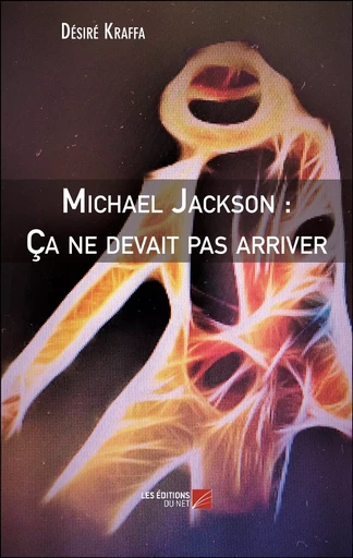 Michael Jackson : Ça ne devait pas arriver - Désiré Kraffa - Les Editions du Net