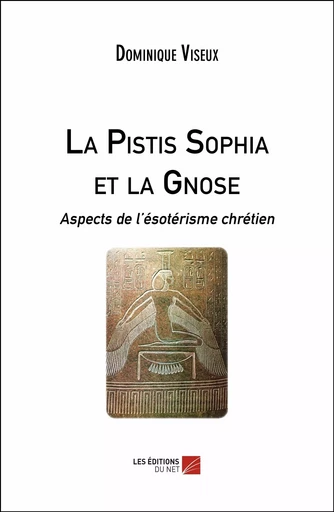 La Pistis Sophia et la Gnose - Dominique Viseux - Les Editions du Net