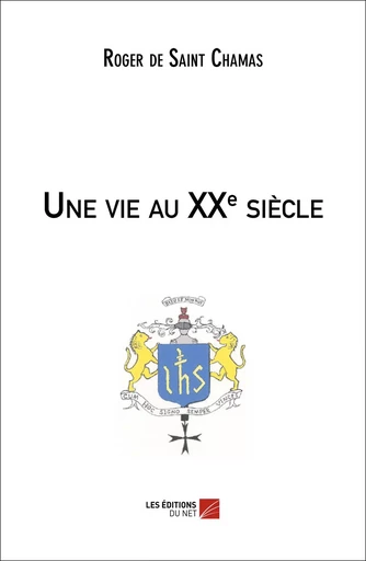 Une vie au XXe siècle - Roger de Saint Chamas - Les Editions du Net