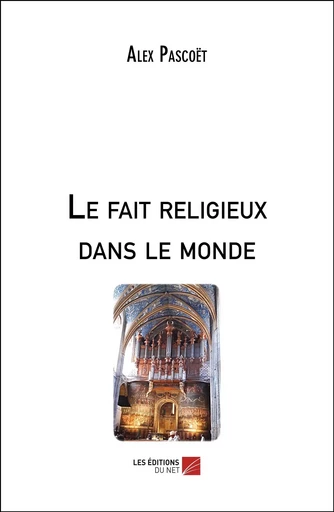 Le fait religieux dans le monde - Alex Pascoët - Les Editions du Net