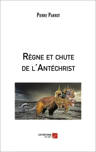 Règne et chute de l'Antéchrist - Pierre Parrot - Les Editions du Net