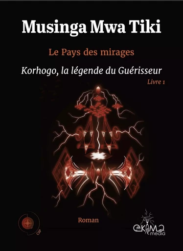 Le Pays des Mirages - Livre 1 : Korhogo, la légende du Guérisseur -  Musinga Mwa Tiki - EKIMA MEDIA