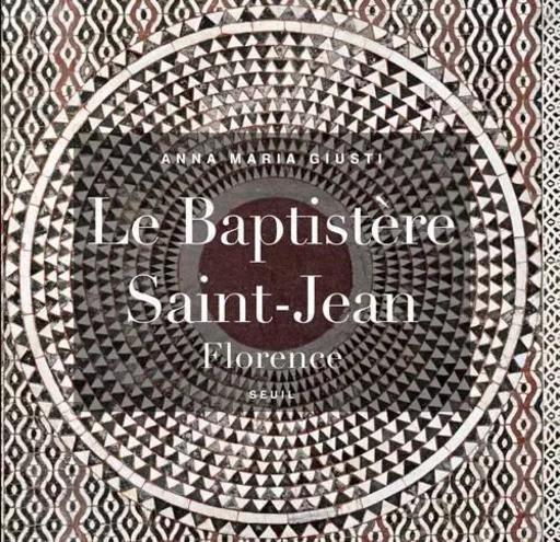 Le Baptistère Saint-Jean, Florence - Anna Maria Giusti - LE SEUIL EDITIONS