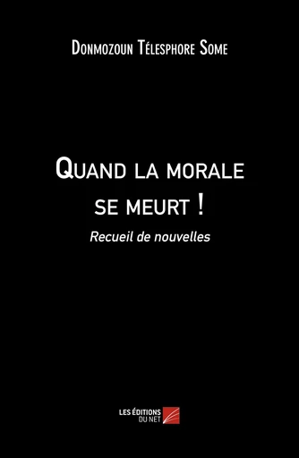 Quand la morale se meurt ! - Donmozoun Télesphore Somé - Les Editions du Net