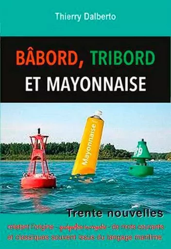 Babord, Tribord Et ... Mayonnaise -  DALBERTO Thierry - ANCRE DE MARINE EDITIONS