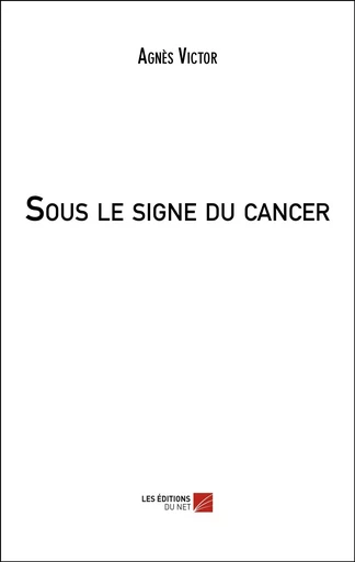 Sous le signe du cancer - Agnès Victor - Les Editions du Net