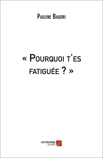 « Pourquoi t'es fatiguée ? » - Pauline Baudri - Les Editions du Net