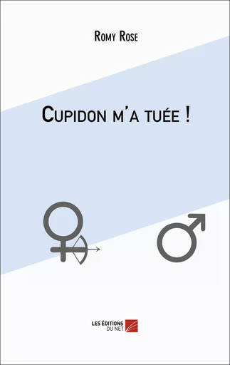 Cupidon m'a tuée ! - Romy Rose - Les Editions du Net