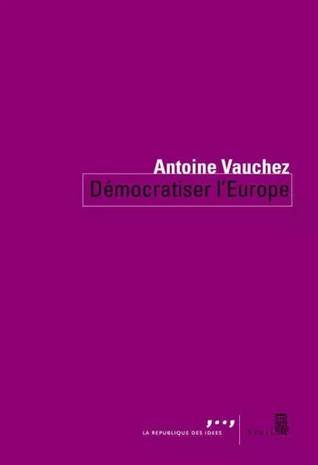 Démocratiser l Europe - Antoine Vauchez - LE SEUIL EDITIONS