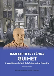 Jean-Baptiste et Emile Guimet A la Confluence de l'Art, de la Science et de l'Industrie