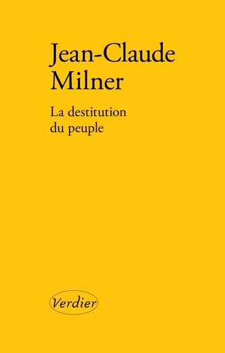 La destitution du peuple - Jean-Claude Milner - VERDIER