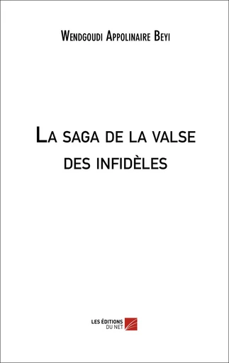 La saga de la valse des infidèles - Wendgoudi Appolinaire Beyi - Les Editions du Net