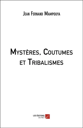 Mystères, Coutumes et Tribalismes - Jean-Fernand Mampouya - Les Editions du Net