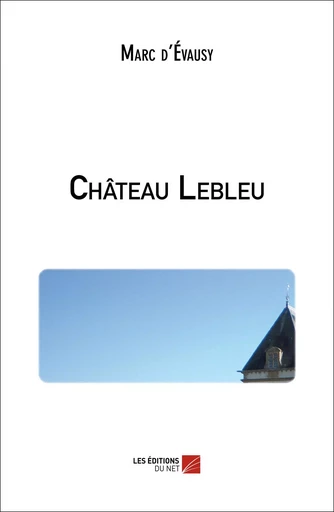 Château Lebleu - Marc d'Évausy - Les Editions du Net