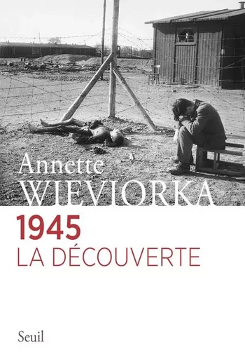 1945. La découverte - Annette Wieviorka - LE SEUIL EDITIONS