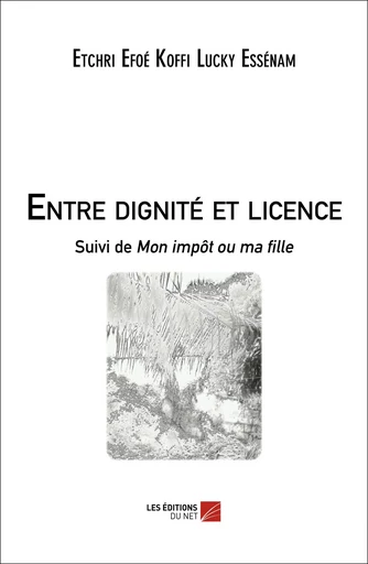 Entre dignité et licence -  Etchri Efoé Koffi Lucky Essénam - Les Editions du Net