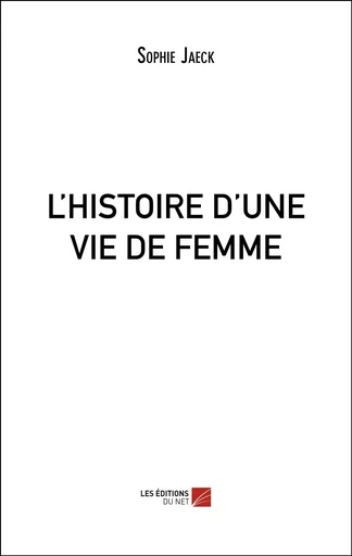 L'HISTOIRE D'UNE VIE DE FEMME - Sophie Jaeck - Les Editions du Net