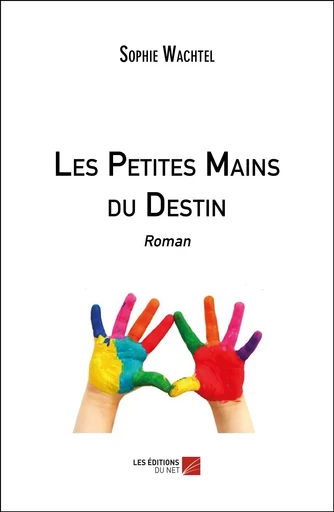 Les Petites Mains du Destin - Sophie Wachtel - Les Editions du Net