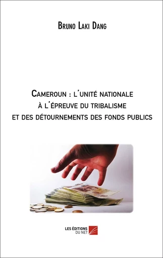 Cameroun : l'unité nationale à l'épreuve du tribalisme et des détournements des fonds publics - Bruno Laki Dang - Les Editions du Net